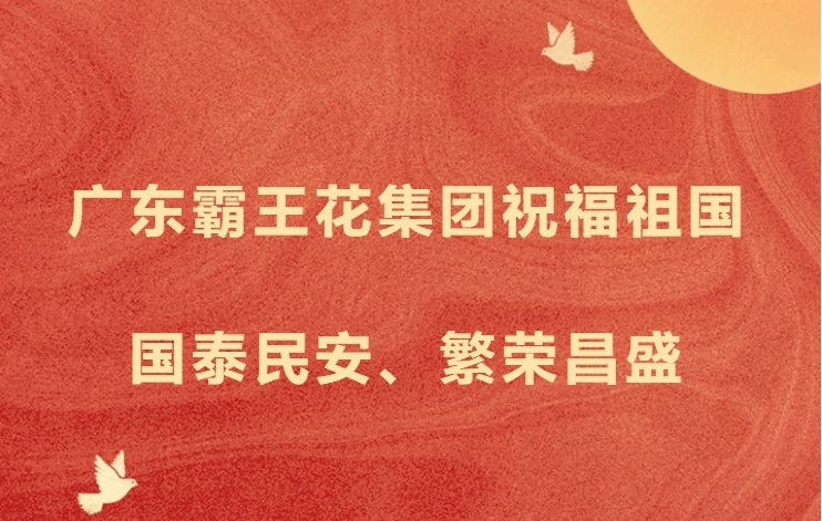 愿以吾輩之奮斗，獻禮祖國之奮進——廣東霸王花集團祝福祖國國泰民安，繁榮昌盛！